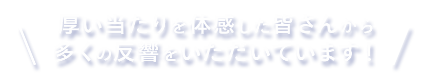 厚い当たりを体感した皆さんから<br>多くの反響をいただいています!